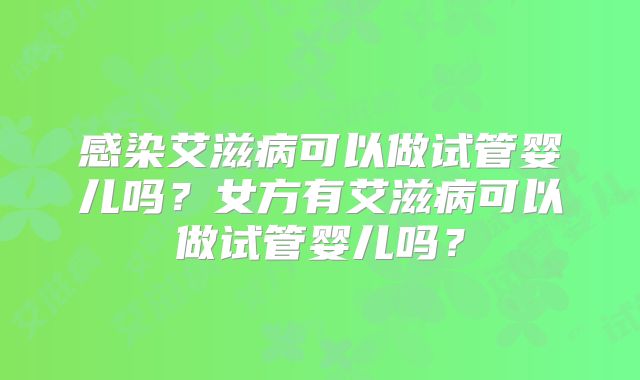 感染艾滋病可以做试管婴儿吗？女方有艾滋病可以做试管婴儿吗？
