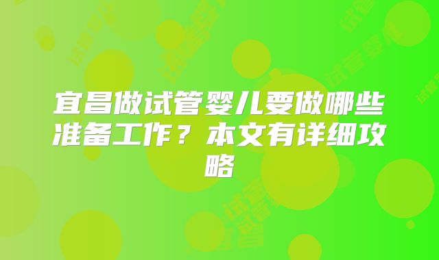 宜昌做试管婴儿要做哪些准备工作?本文有详细攻略
