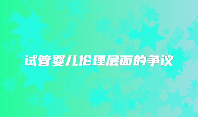 试管婴儿伦理层面的争议