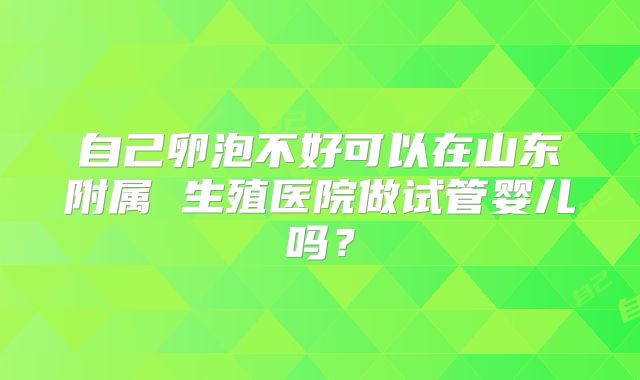 自己卵泡不好可以在山东附属 生殖医院做试管婴儿吗？