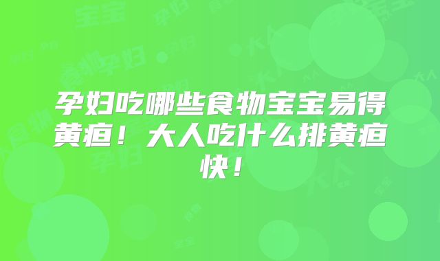 孕妇吃哪些食物宝宝易得黄疸！大人吃什么排黄疸快！