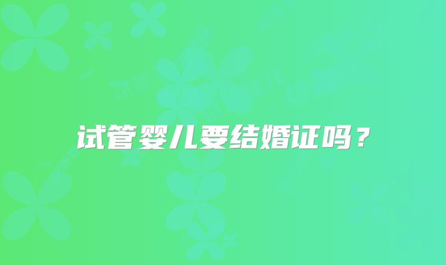 试管婴儿要结婚证吗？