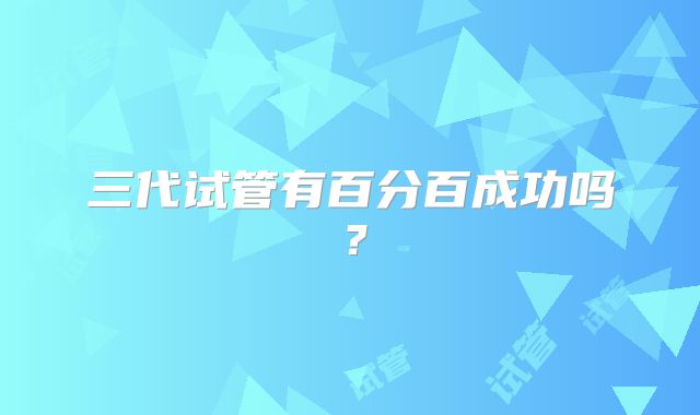 三代试管有百分百成功吗？