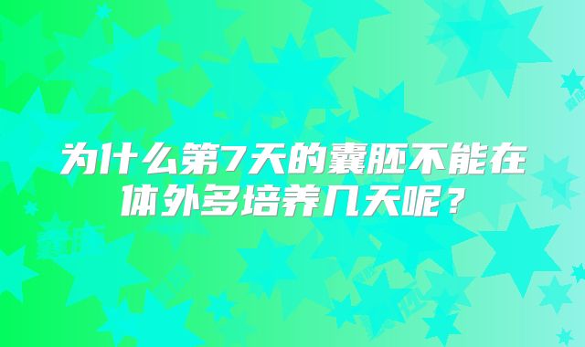 为什么第7天的囊胚不能在体外多培养几天呢？