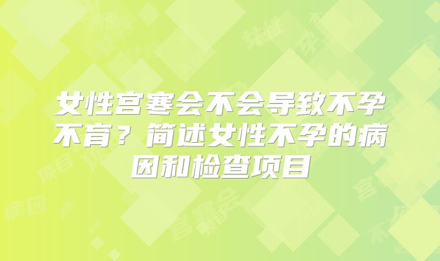 女性宫寒会不会导致不孕不育？简述女性不孕的病因和检查项目