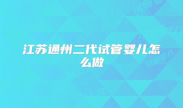 江苏通州二代试管婴儿怎么做