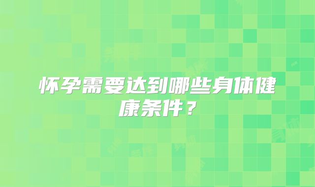 怀孕需要达到哪些身体健康条件?
