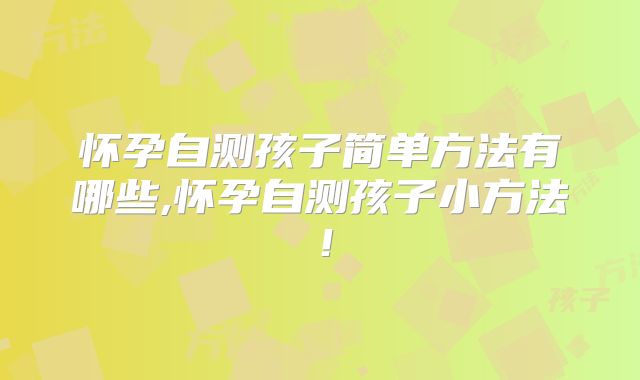 怀孕自测孩子简单方法有哪些,怀孕自测孩子小方法！