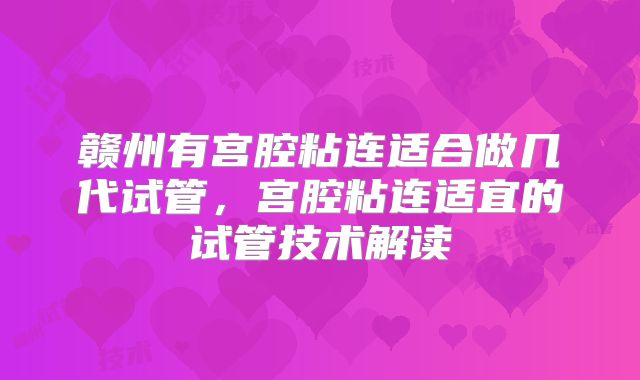赣州有宫腔粘连适合做几代试管,宫腔粘连适宜的试管技术解读
