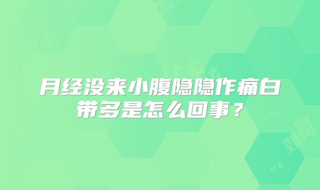 月经没来小腹隐隐作痛白带多是怎么回事?