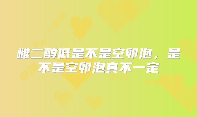 雌二醇低是不是空卵泡,是不是空卵泡真不一定