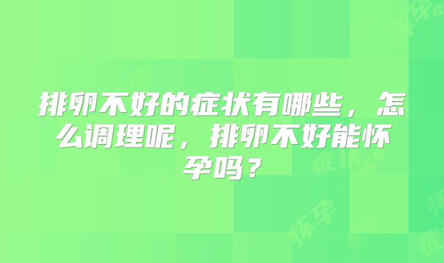 排卵不好的症状有哪些，怎么调理呢，排卵不好能怀孕吗？