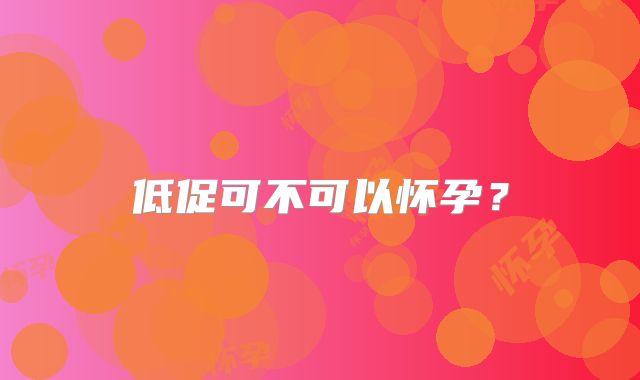 低促可不可以怀孕?