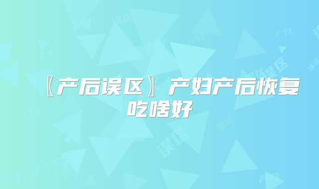 〖产后误区〗产妇产后恢复吃啥好