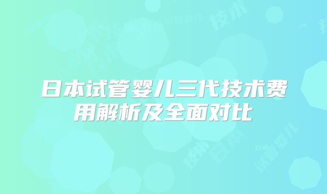 日本试管婴儿三代技术费用解析及全面对比