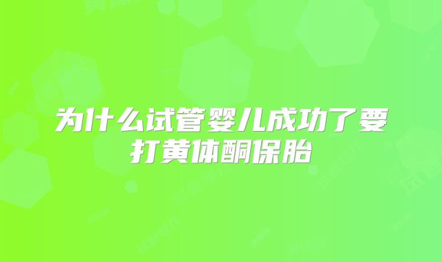为什么试管婴儿成功了要打黄体酮保胎