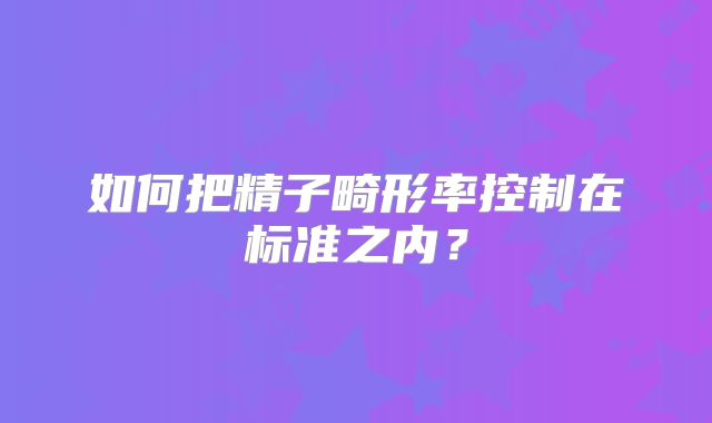 如何把精子畸形率控制在标准之内？