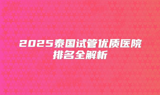 2025泰国试管优质医院排名全解析
