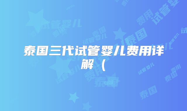 泰国三代试管婴儿费用详解（