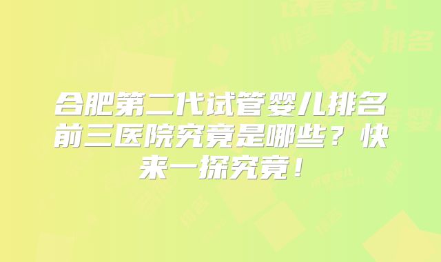 合肥第二代试管婴儿排名前三医院究竟是哪些？快来一探究竟！
