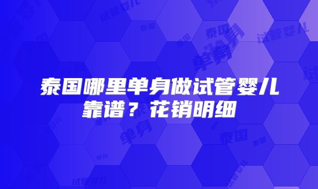 泰国哪里单身做试管婴儿靠谱?花销明细