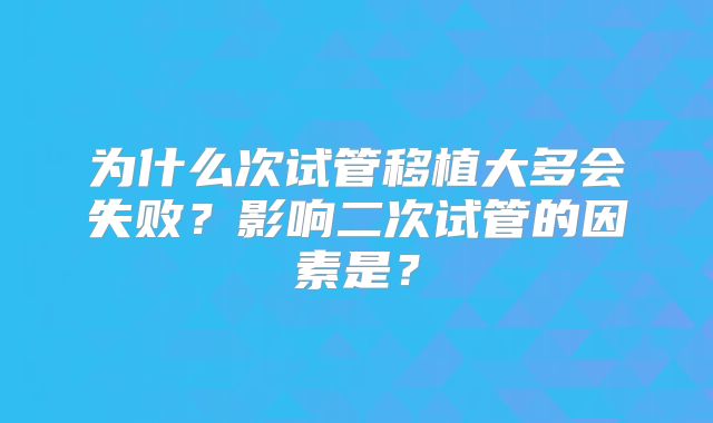 为什么次试管移植大多会失败?影响二次试管的因素是?