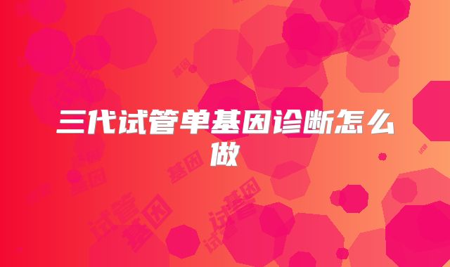 三代试管单基因诊断怎么做