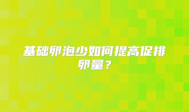 基础卵泡少如何提高促排卵量？