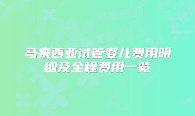 马来西亚试管婴儿费用明细及全程费用一览