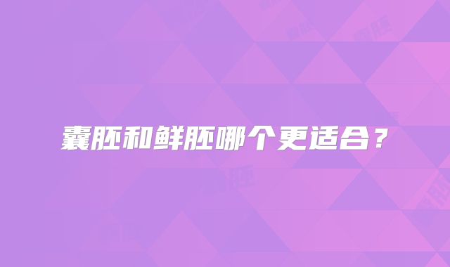囊胚和鲜胚哪个更适合？