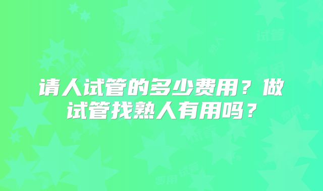 请人试管的多少费用？做试管找熟人有用吗？