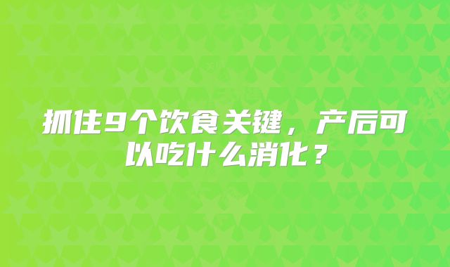 抓住9个饮食关键,产后可以吃什么消化?