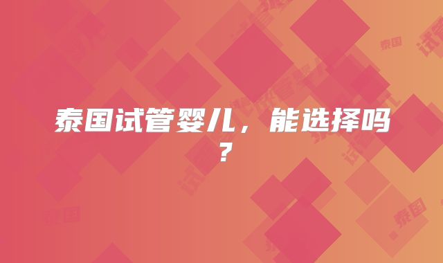 泰国试管婴儿，能选择吗？