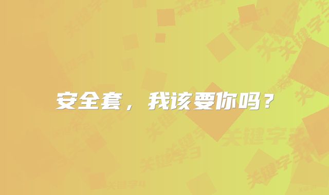 安全套，我该要你吗？