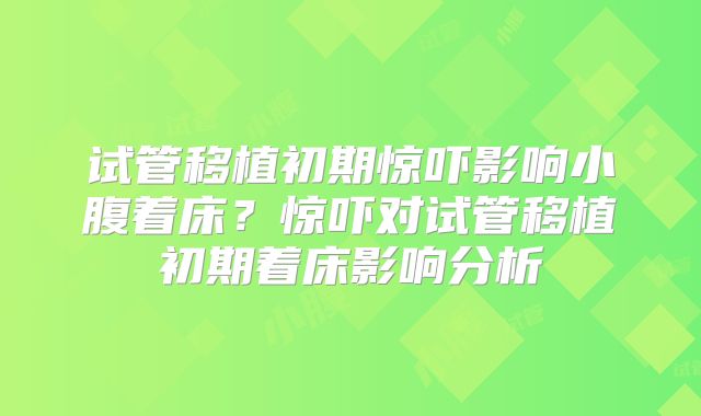 试管移植初期惊吓影响小腹着床？惊吓对试管移植初期着床影响分析