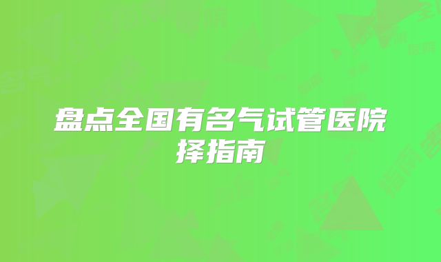 盘点全国有名气试管医院择指南