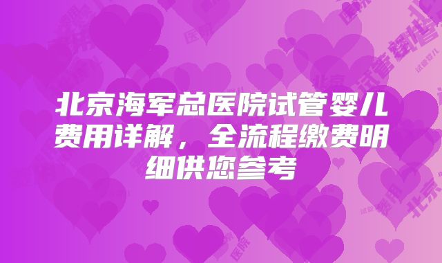 北京海军总医院试管婴儿费用详解，全流程缴费明细供您参考