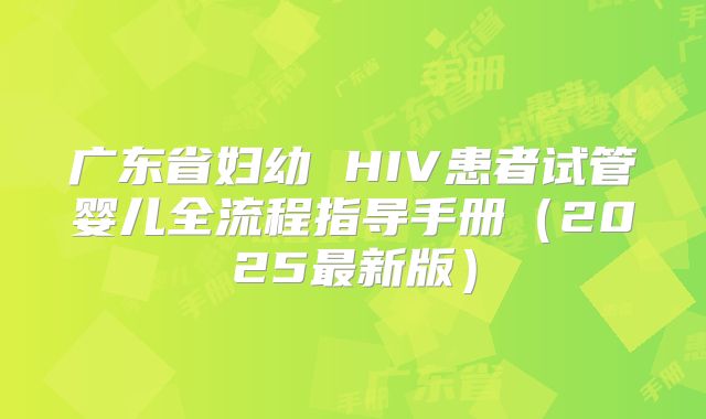 广东省妇幼 HIV患者试管婴儿全流程指导手册(2025最新版)