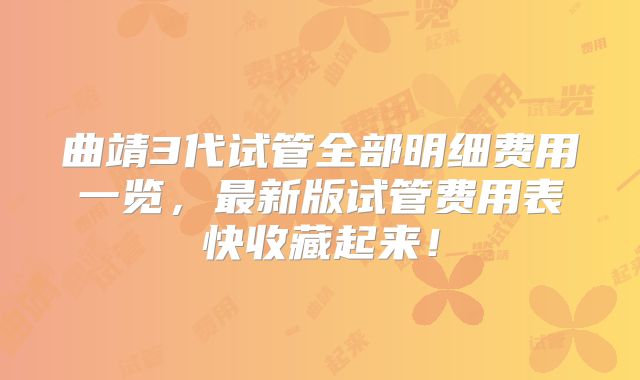 曲靖3代试管全部明细费用一览,最新版试管费用表快收藏起来!