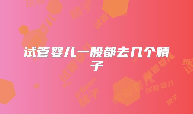 试管婴儿一般都去几个精子