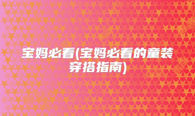宝妈必看(宝妈必看的童装穿搭指南)