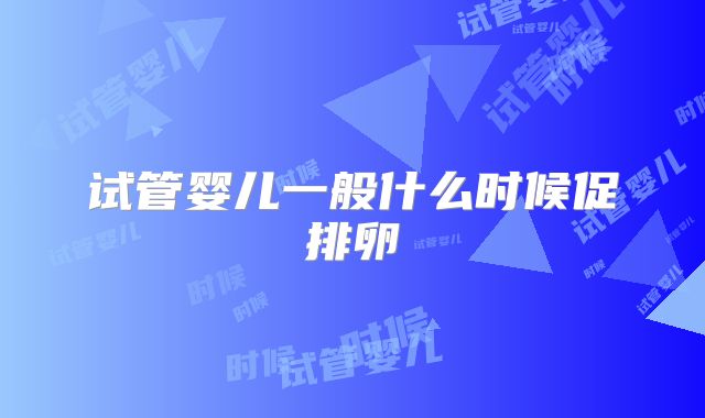 试管婴儿一般什么时候促排卵