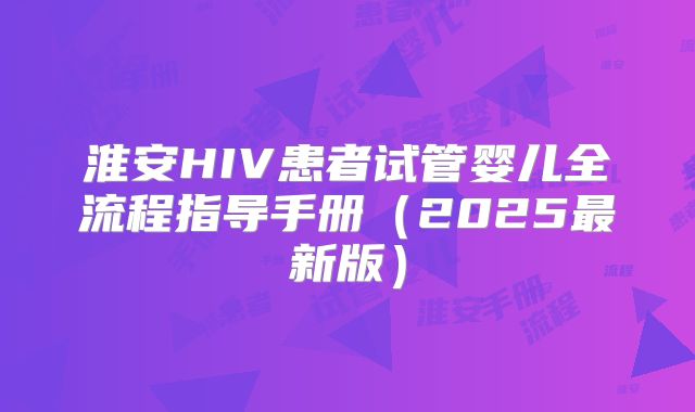 淮安HIV患者试管婴儿全流程指导手册（2025最新版）