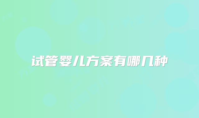 试管婴儿方案有哪几种