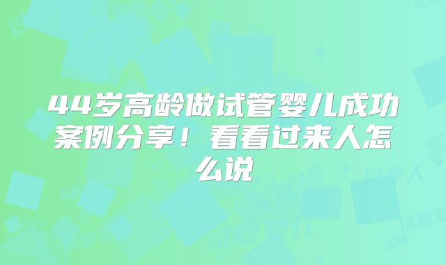 44岁高龄做试管婴儿成功案例分享！看看过来人怎么说