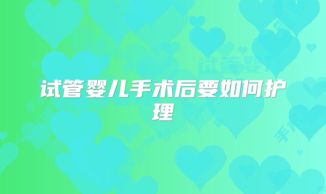 试管婴儿手术后要如何护理