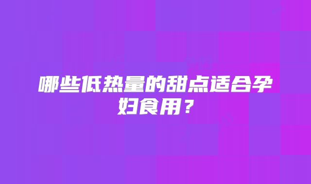 哪些低热量的甜点适合孕妇食用?
