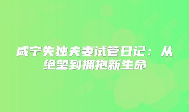 咸宁失独夫妻试管日记：从绝望到拥抱新生命