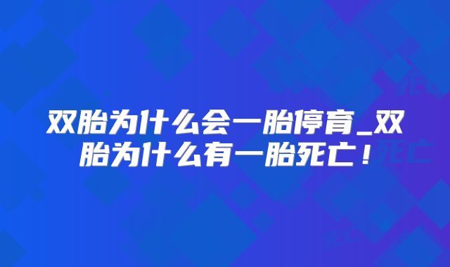 双胎为什么会一胎停育_双胎为什么有一胎死亡！