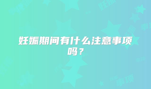 妊娠期间有什么注意事项吗？